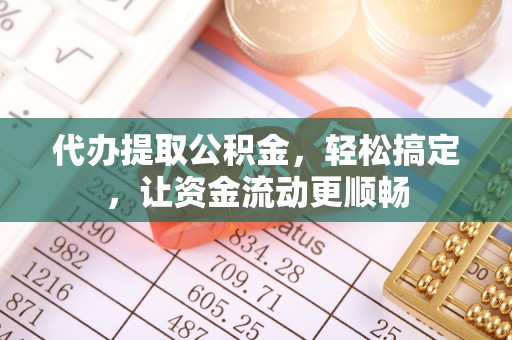 渭南代办提取公积金，轻松搞定，让资金流动更顺畅