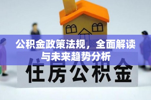 渭南公积金政策法规，全面解读与未来趋势分析