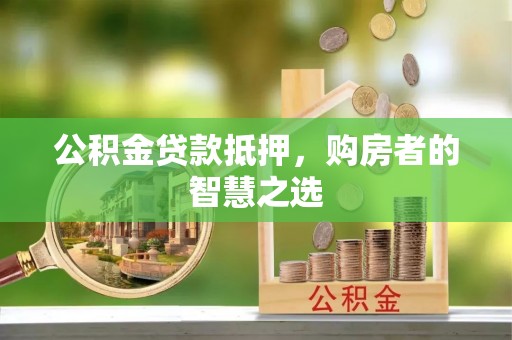 渭南公积金贷款抵押，购房者的智慧之选