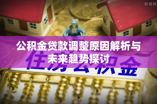 渭南公积金贷款调整原因解析与未来趋势探讨