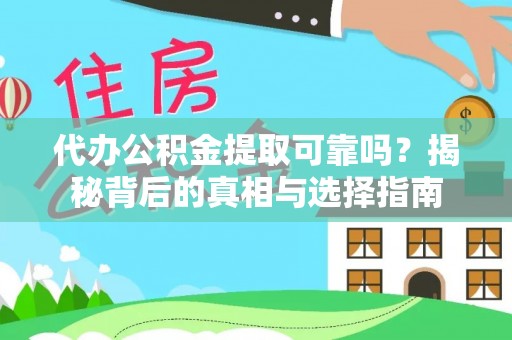 渭南代办公积金提取可靠吗？揭秘背后的真相与选择指南
