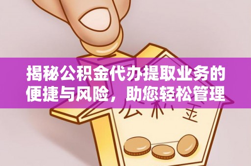 渭南揭秘公积金代办提取业务的便捷与风险，助您轻松管理财务