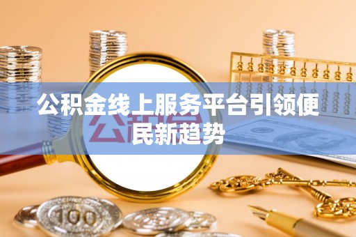 渭南公积金线上服务平台引领便民新趋势