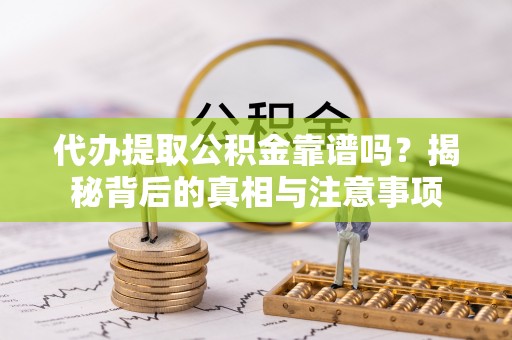 渭南代办提取公积金靠谱吗？揭秘背后的真相与注意事项
