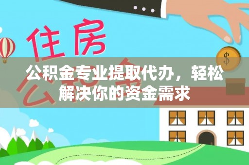 渭南公积金专业提取代办，轻松解决你的资金需求
