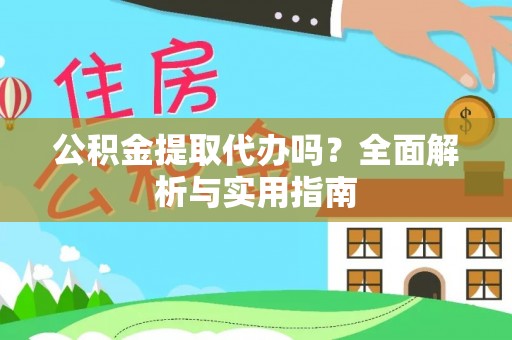 渭南公积金提取代办吗？全面解析与实用指南
