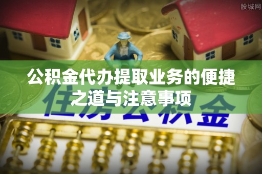 渭南公积金代办提取业务的便捷之道与注意事项
