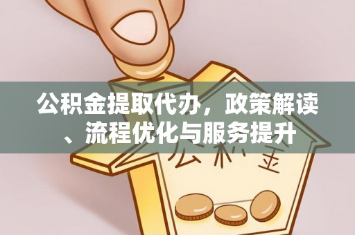渭南公积金提取代办，政策解读、流程优化与服务提升