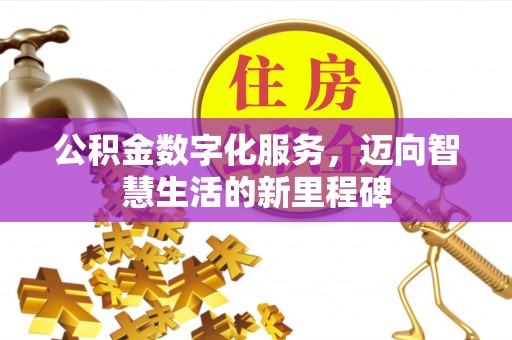 渭南公积金数字化服务，迈向智慧生活的新里程碑