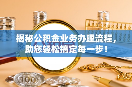 渭南揭秘公积金业务办理流程，助您轻松搞定每一步！