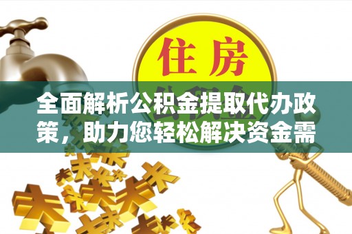 渭南全面解析公积金提取代办政策，助力您轻松解决资金需求