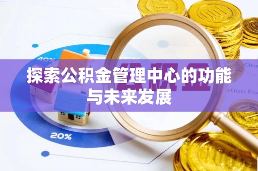 渭南探索公积金管理中心的功能与未来发展