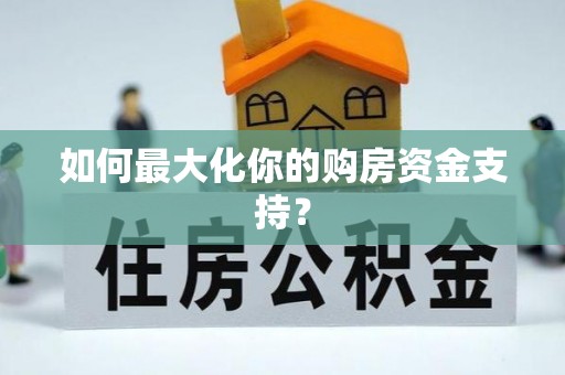 渭南如何最大化你的购房资金支持？