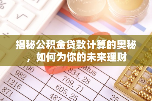 渭南揭秘公积金贷款计算的奥秘，如何为你的未来理财