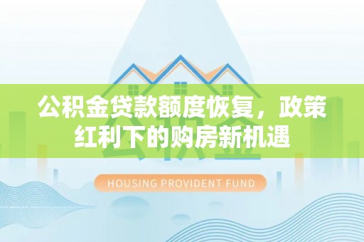 渭南公积金贷款额度恢复，政策红利下的购房新机遇