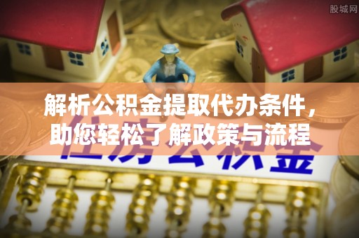 渭南解析公积金提取代办条件，助您轻松了解政策与流程