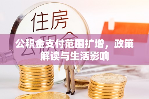 渭南公积金支付范围扩增，政策解读与生活影响