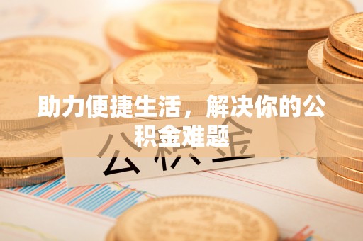 渭南助力便捷生活，解决你的公积金难题