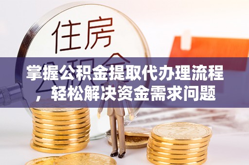 渭南掌握公积金提取代办理流程，轻松解决资金需求问题