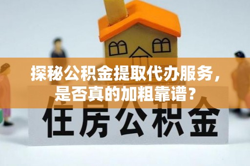 渭南探秘公积金提取代办服务，是否真的加粗靠谱？