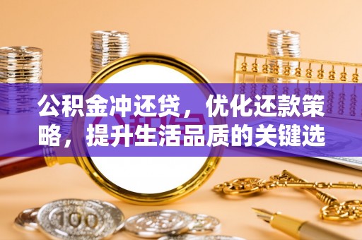 渭南公积金冲还贷，优化还款策略，提升生活品质的关键选择
