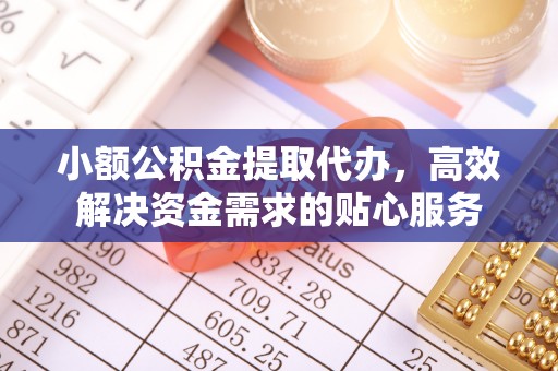 渭南小额公积金提取代办，高效解决资金需求的贴心服务
