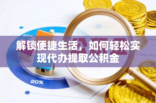 渭南解锁便捷生活，如何轻松实现代办提取公积金