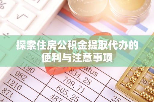 渭南探索住房公积金提取代办的便利与注意事项