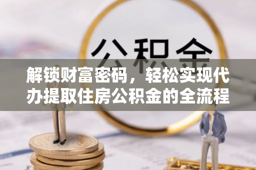 渭南解锁财富密码，轻松实现代办提取住房公积金的全流程攻略
