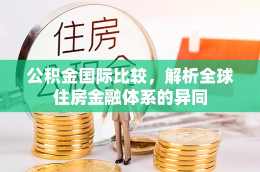 渭南公积金国际比较，解析全球住房金融体系的异同
