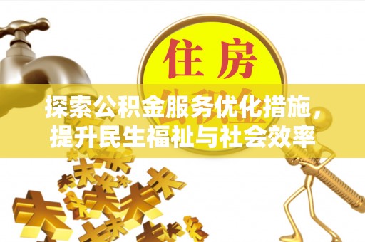 渭南探索公积金服务优化措施，提升民生福祉与社会效率