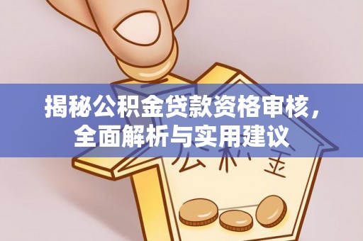 渭南揭秘公积金贷款资格审核，全面解析与实用建议