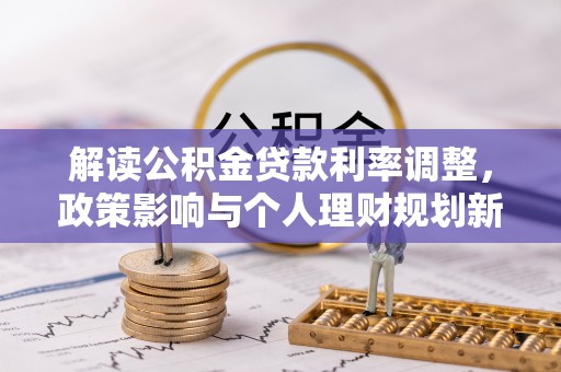 渭南解读公积金贷款利率调整，政策影响与个人理财规划新思路