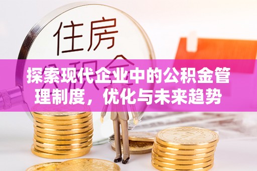 渭南探索现代企业中的公积金管理制度，优化与未来趋势