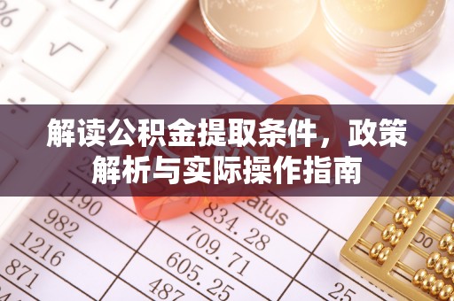 渭南解读公积金提取条件，政策解析与实际操作指南