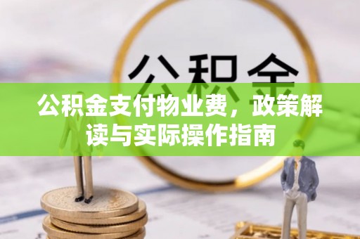 渭南公积金支付物业费，政策解读与实际操作指南