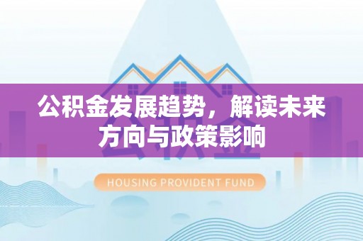 渭南公积金发展趋势，解读未来方向与政策影响
