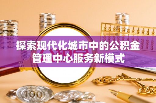 渭南探索现代化城市中的公积金管理中心服务新模式