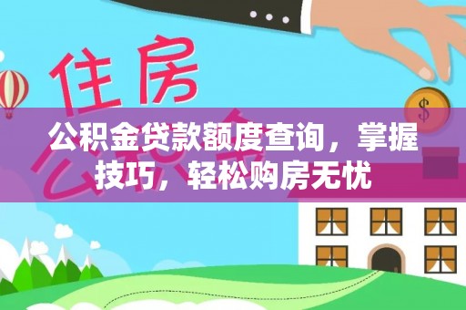 渭南公积金贷款额度查询，掌握技巧，轻松购房无忧