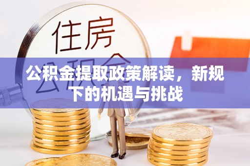 渭南公积金提取政策解读，新规下的机遇与挑战