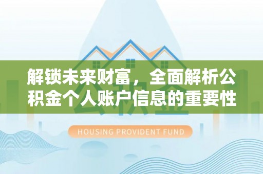 渭南解锁未来财富，全面解析公积金个人账户信息的重要性与应用