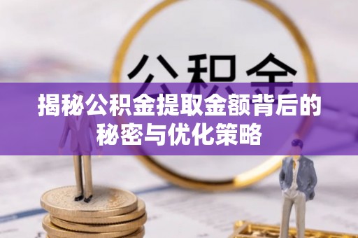 渭南揭秘公积金提取金额背后的秘密与优化策略