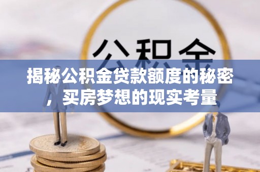 渭南揭秘公积金贷款额度的秘密，买房梦想的现实考量