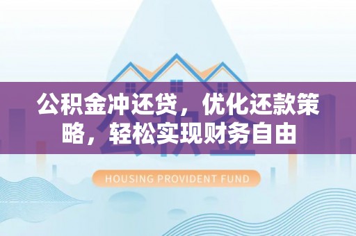 渭南公积金冲还贷，优化还款策略，轻松实现财务自由