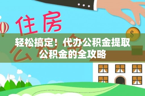 渭南轻松搞定！代办公积金提取公积金的全攻略