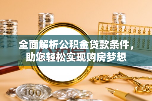 渭南全面解析公积金贷款条件，助您轻松实现购房梦想