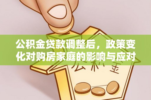 渭南公积金贷款调整后，政策变化对购房家庭的影响与应对策略