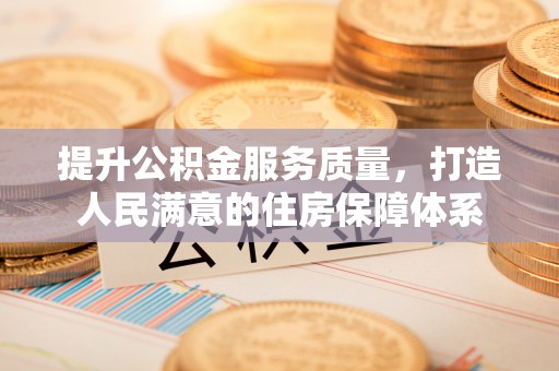 渭南提升公积金服务质量，打造人民满意的住房保障体系