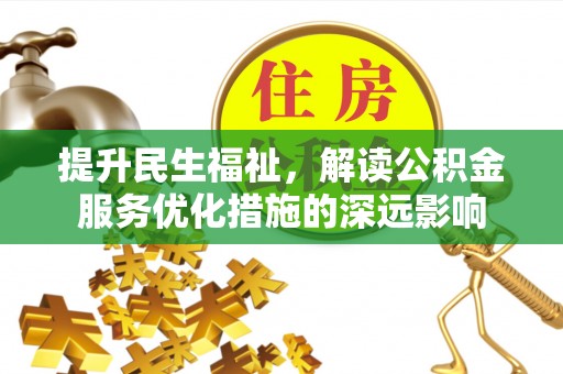 渭南提升民生福祉，解读公积金服务优化措施的深远影响