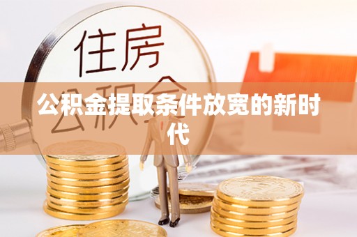 渭南公积金提取条件放宽的新时代